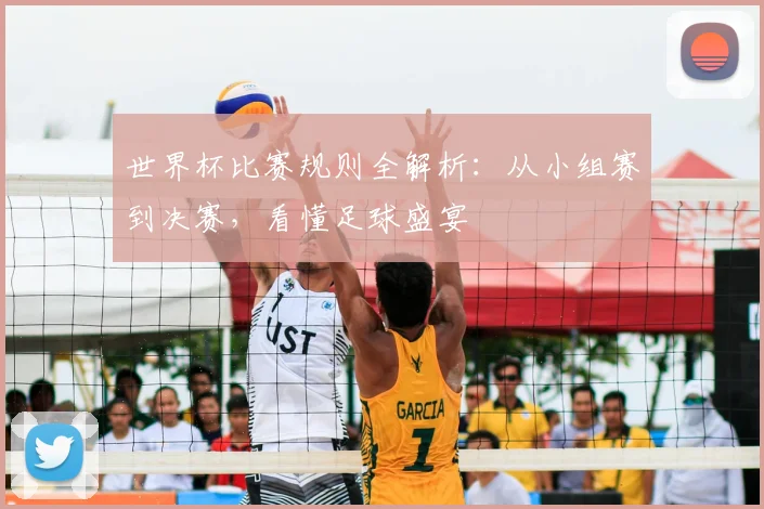 世界杯比赛规则全解析：从小组赛到决赛，看懂足球盛宴