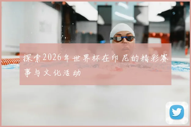 探索2026年世界杯在印尼的精彩赛事与文化活动