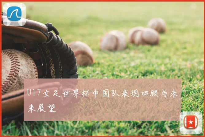 U17女足世界杯中国队表现回顾与未来展望