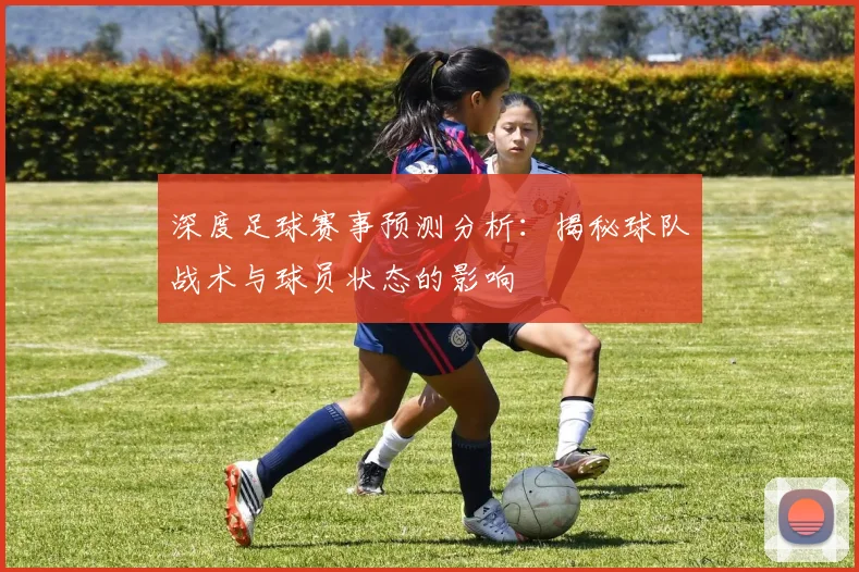 深度足球赛事预测分析：揭秘球队战术与球员状态的影响