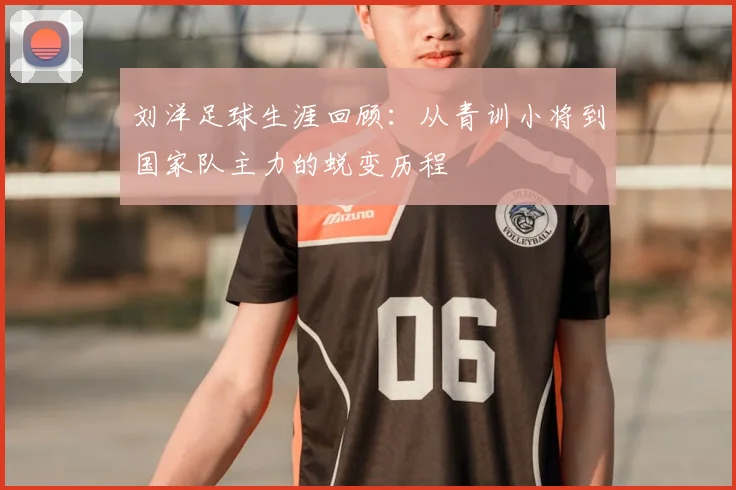 刘洋足球生涯回顾：从青训小将到国家队主力的蜕变历程
