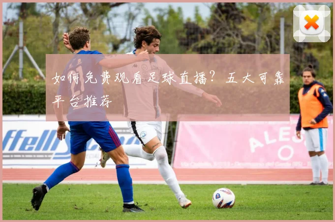 如何免费观看足球直播？五大可靠平台推荐