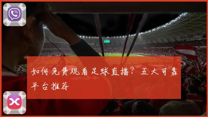 如何免费观看足球直播？五大可靠平台推荐