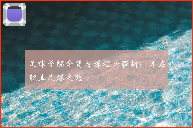 足球学院学费与课程全解析，开启职业足球之路