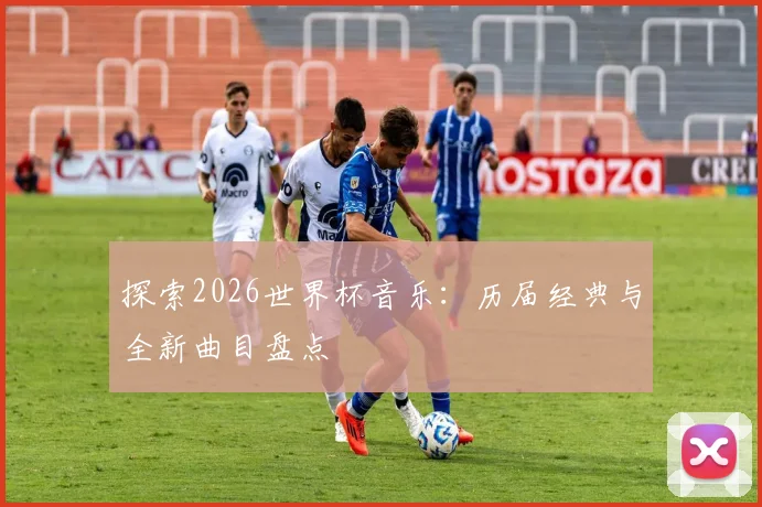 探索2026世界杯音乐：历届经典与全新曲目盘点