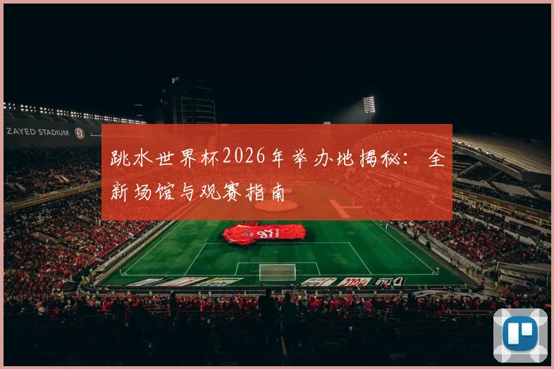 跳水世界杯2026年举办地揭秘：全新场馆与观赛指南